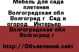 Мебель для сада плетеная - Волгоградская обл., Волгоград г. Сад и огород » Интерьер   . Волгоградская обл.,Волгоград г.